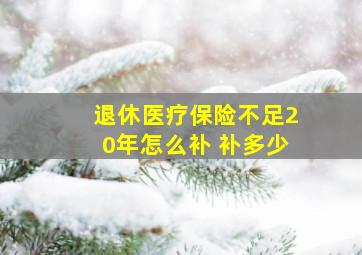 退休医疗保险不足20年怎么补 补多少